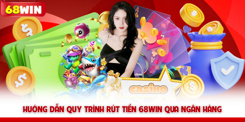 Rút Tiền 68win Nhanh Chóng Và Bảo Mật Tài Khoản Đúng Cách 8 Hướng dẫn quy trình rút tiền 68win qua ngân hàng