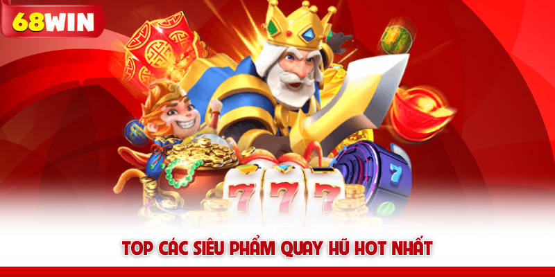 Nổ Hũ 68WIN – Quay Là Nổ, Săn Jackpot Là Đổi Đời 7 Top các siêu phẩm quay hũ 68win hot nhất