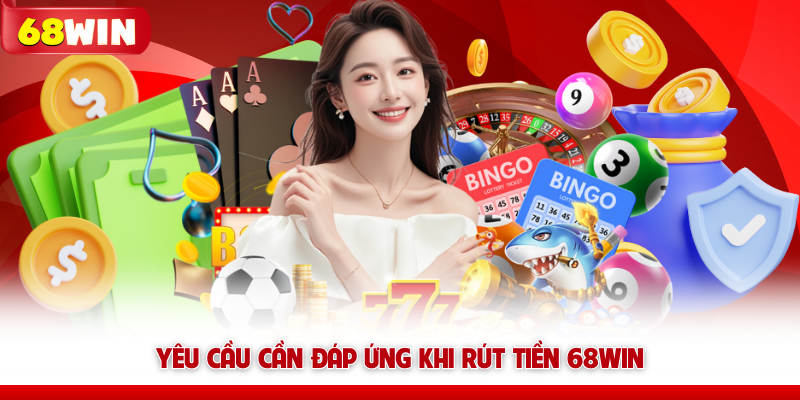 Rút Tiền 68win Nhanh Chóng Và Bảo Mật Tài Khoản Đúng Cách 7 Yêu cầu cần đáp ứng khi rút tiền 68win